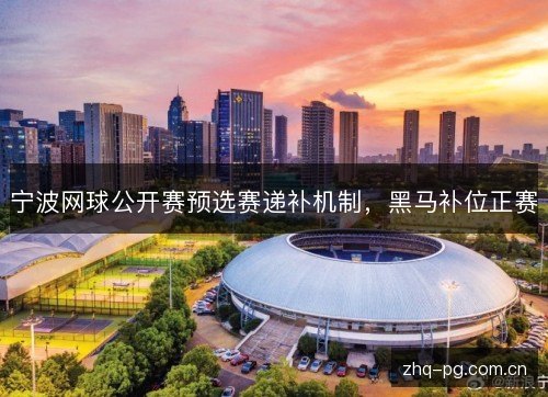 宁波网球公开赛预选赛递补机制，黑马补位正赛